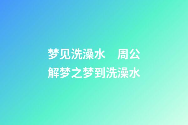 梦见洗澡水　周公解梦之梦到洗澡水